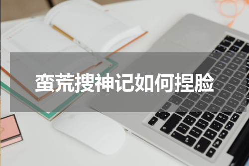 蛮荒搜神记如何捏脸