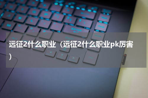 远征2什么职业(远征2什么职业pk厉害)