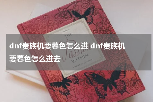 dnf贵族机要暮色怎么进 dnf贵族机要暮色怎么进去