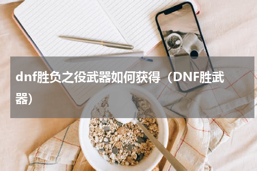 dnf胜负之役武器如何获得（DNF胜武器）