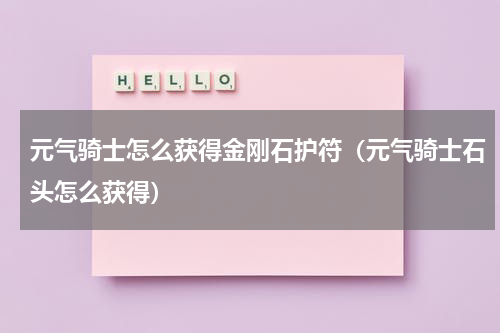 元气骑士怎么获得金刚石护符(元气骑士石头怎么获得)