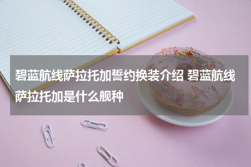 碧蓝航线萨拉托加誓约换装介绍 碧蓝航线萨拉托加是什么舰种