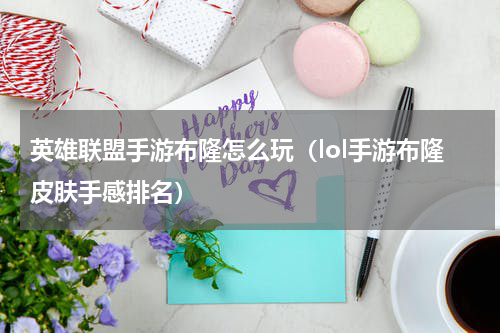 英雄联盟手游布隆怎么玩（lol手游布隆皮肤手感排名）