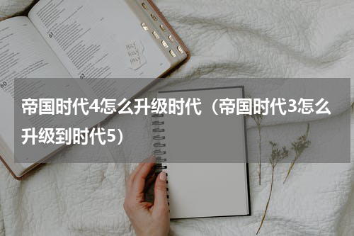帝国时代4怎么升级时代（帝国时代3怎么升级到时代5）