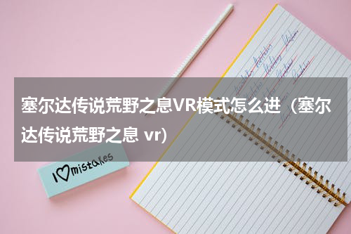 塞尔达传说荒野之息VR模式怎么进(塞尔达传说荒野之息 vr)