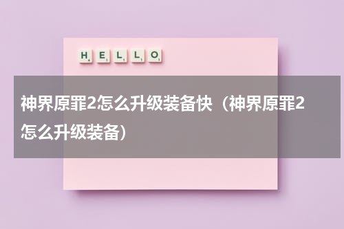 神界原罪2怎么升级装备快(神界原罪2 怎么升级装备)
