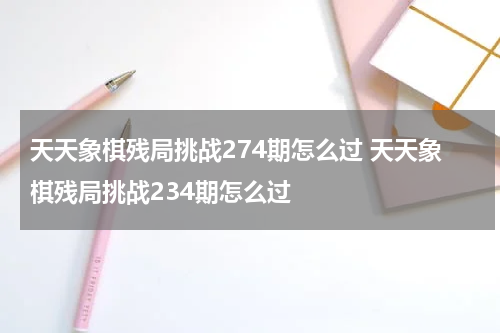 天天象棋残局挑战274期怎么过 天天象棋残局挑战234期怎么过