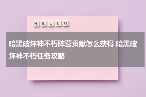暗黑破坏神不朽阵营贡献怎么获得 暗黑破坏神不朽任务攻略