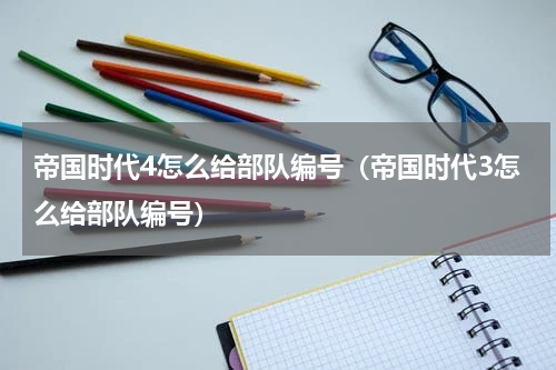 帝国时代4怎么给部队编号（帝国时代3怎么给部队编号）