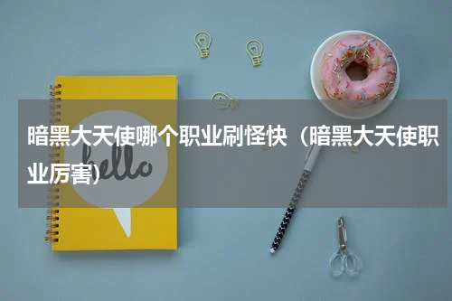 暗黑大天使哪个职业刷怪快（暗黑大天使职业厉害）