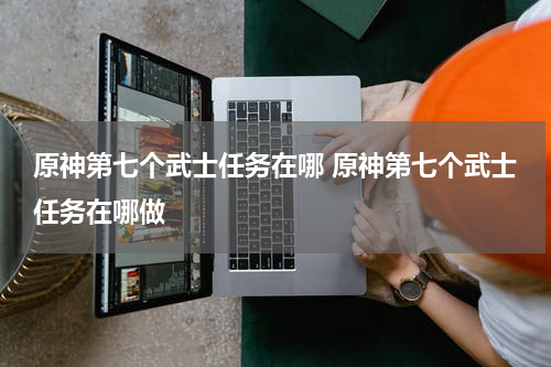 原神第七个武士任务在哪 原神第七个武士任务在哪做