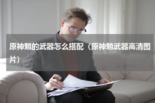 原神魈的武器怎么搭配（原神魈武器高清图片）