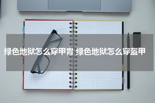 绿色地狱怎么穿甲胄 绿色地狱怎么穿盔甲