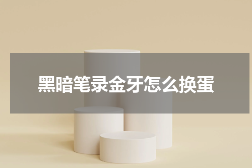 黑暗笔录金牙怎么换蛋