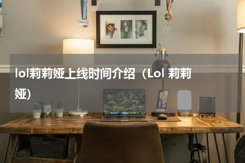 lol莉莉娅上线时间介绍（Lol 莉莉娅）