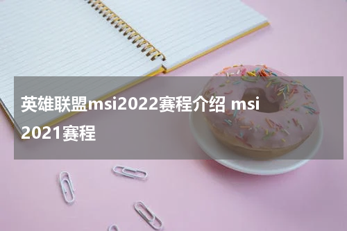 英雄联盟msi2022赛程介绍 msi2021赛程