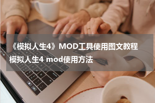 《模拟人生4》MOD工具使用图文教程 模拟人生4 mod使用方法