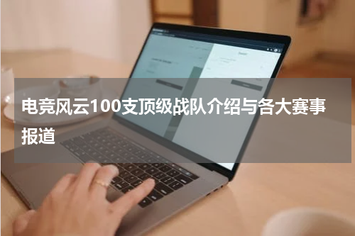 电竞风云100支顶级战队介绍与各大赛事报道