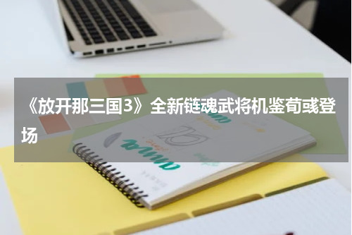 《放开那三国3》全新链魂武将机鉴荀彧登场