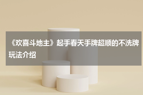 《欢喜斗地主》起手春天手牌超顺的不洗牌玩法介绍