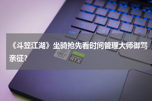 《斗笠江湖》坐骑抢先看时间管理大师御驾亲征？