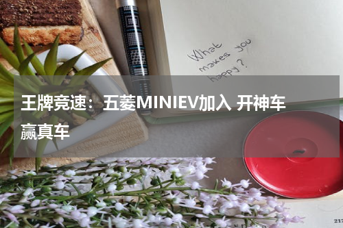 王牌竞速：五菱MINIEV加入 开神车赢真车