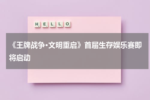 《王牌战争·文明重启》首届生存娱乐赛即将启动