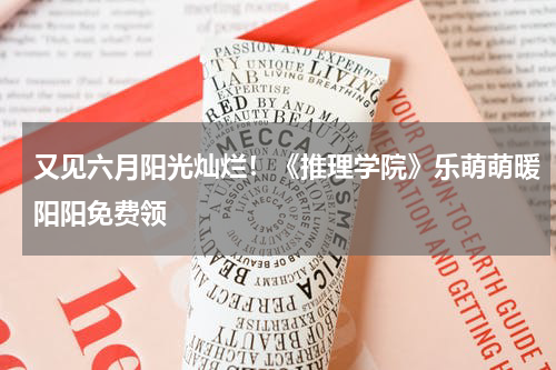 又见六月阳光灿烂！《推理学院》乐萌萌暖阳阳免费领