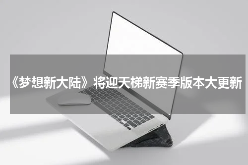 《梦想新大陆》将迎天梯新赛季版本大更新