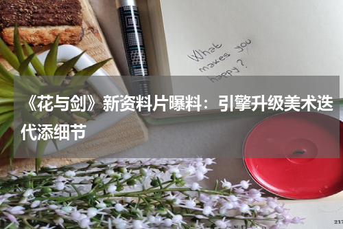 《花与剑》新资料片曝料:引擎升级美术迭代添细节