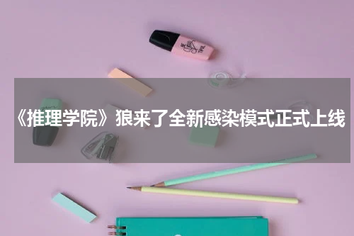 《推理学院》狼来了全新感染模式正式上线