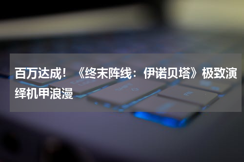 百万达成！《终末阵线：伊诺贝塔》极致演绎机甲浪漫