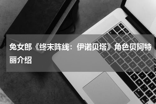 兔女郎《终末阵线：伊诺贝塔》角色贝阿特丽介绍