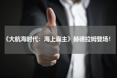 《大航海时代：海上霸主》赫德拉姆登场！