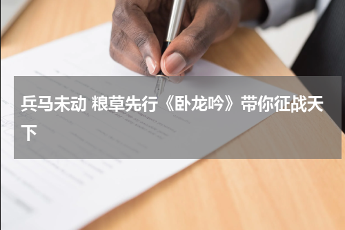 兵马未动 粮草先行《卧龙吟》带你征战天下