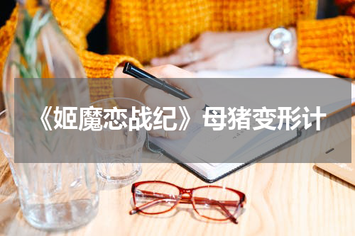 《姬魔恋战纪》母猪变形计