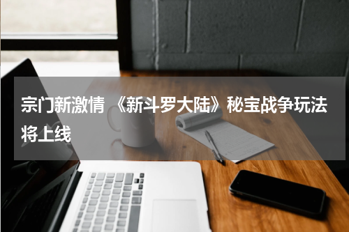 宗门新激情 《新斗罗大陆》秘宝战争玩法将上线