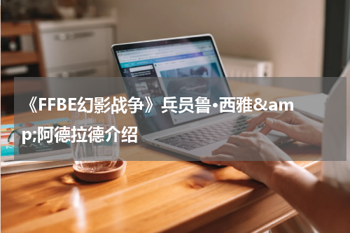 《FFBE幻影战争》兵员鲁·西雅&amp;阿德拉德介绍