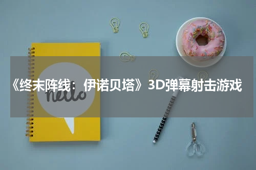 《终末阵线：伊诺贝塔》3D弹幕射击游戏
