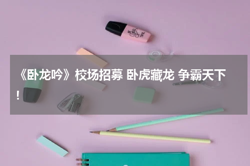 《卧龙吟》校场招募 卧虎藏龙 争霸天下！