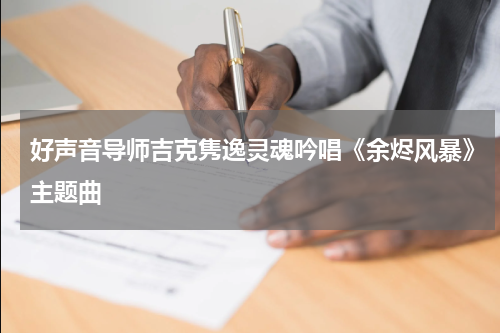 好声音导师吉克隽逸灵魂吟唱《余烬风暴》主题曲