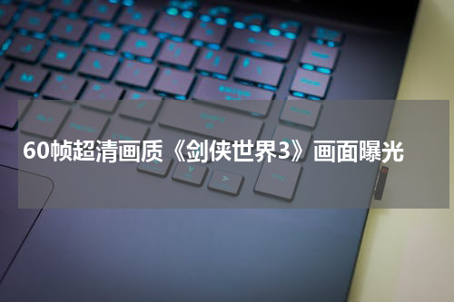 60帧超清画质《剑侠世界3》画面曝光