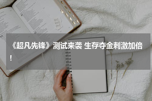《超凡先锋》测试来袭 生存夺金刺激加倍！