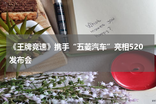 《王牌竞速》携手“五菱汽车”亮相520发布会