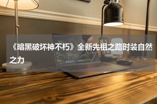 《暗黑破坏神不朽》全新先祖之路时装自然之力