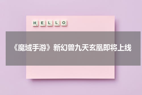 《魔域手游》新幻兽九天玄凰即将上线
