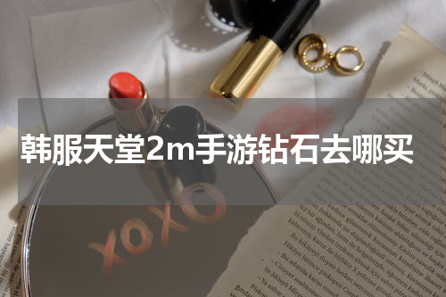 韩服天堂2m手游钻石去哪买