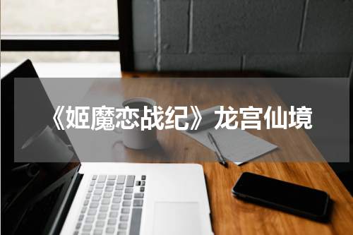 《姬魔恋战纪》龙宫仙境