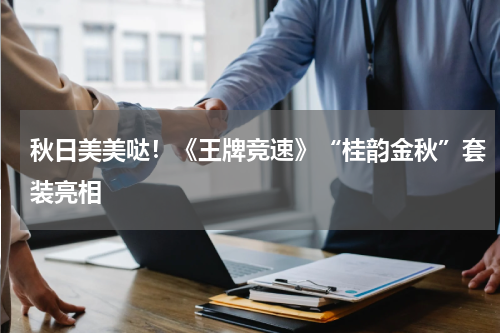 秋日美美哒！《王牌竞速》“桂韵金秋”套装亮相