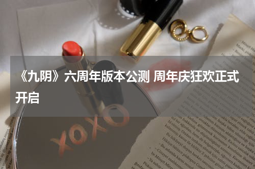 《九阴》六周年版本公测 周年庆狂欢正式开启